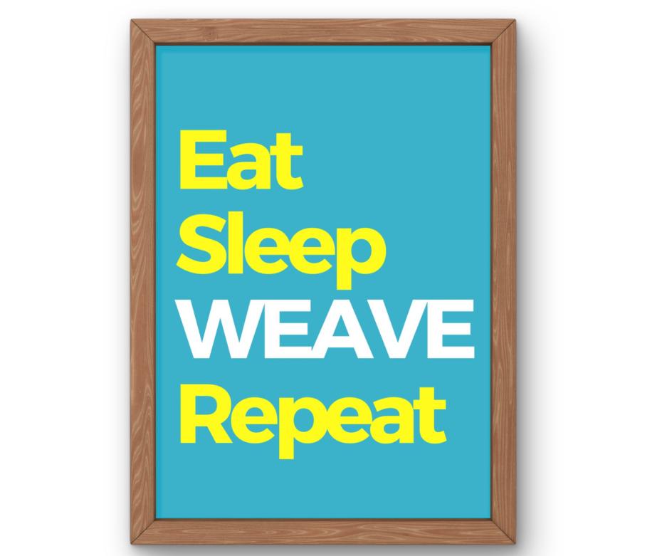 Eat, Sleep, Weave, Repeat