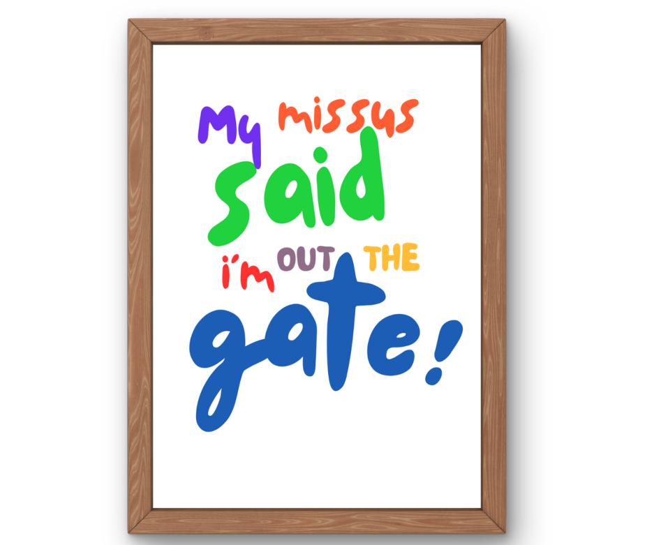 My missus said i'm out the gate