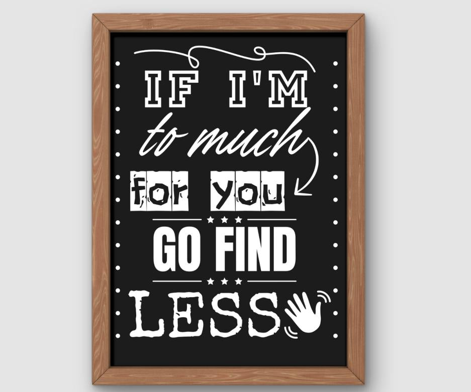 If I'm Too Much For You Go Find Less