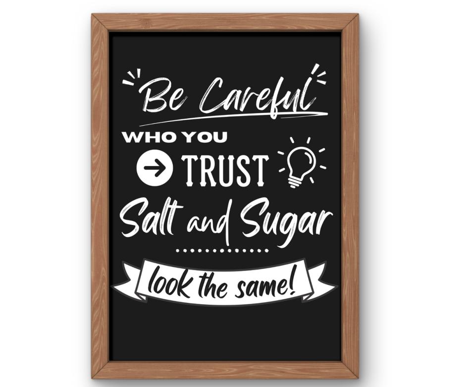 Be careful who you trust. Salt and sugar look the same!