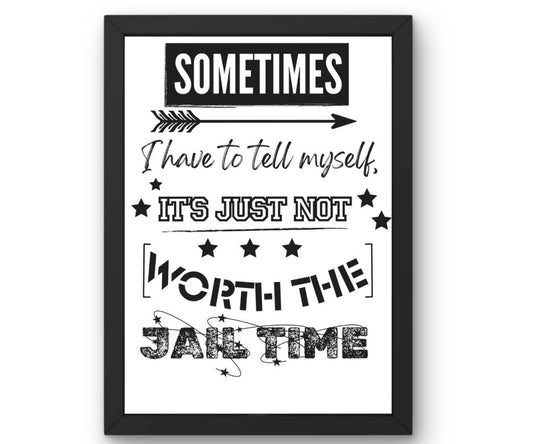 Sometimes I have to tell myself. It's just not worth the jail time