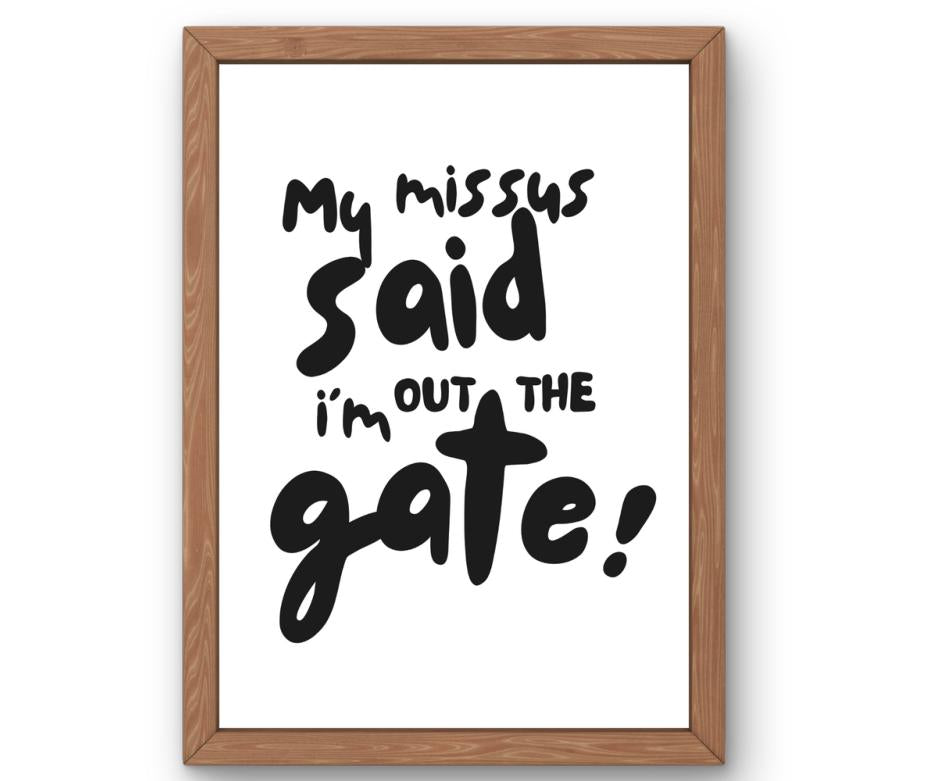 My missus said i'm out the gate