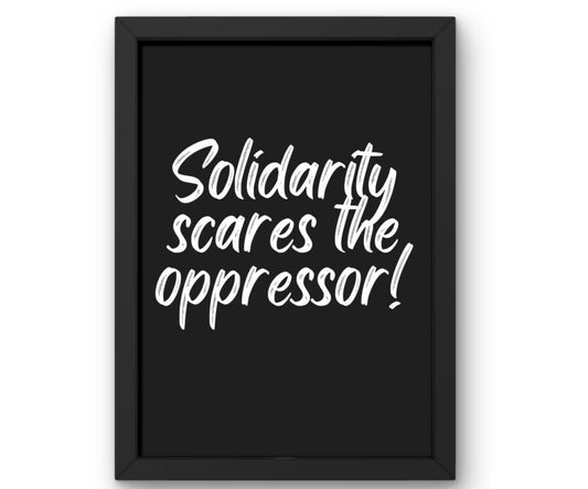Solidarity Scares the Oppressor!