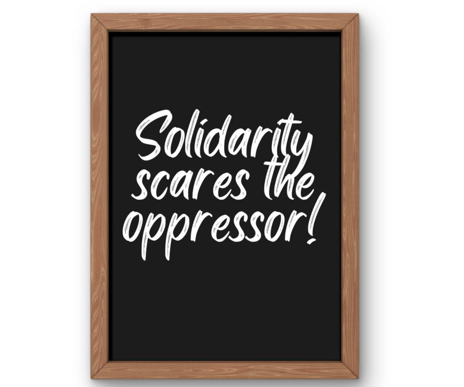 Solidarity Scares the Oppressor!