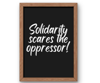 Solidarity Scares the Oppressor!
