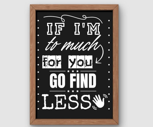 If I'm Too Much For You Go Find Less